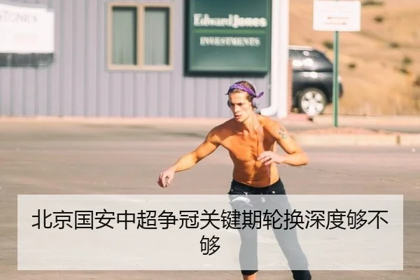 北京国安中超争冠关键期轮换深度够不够
